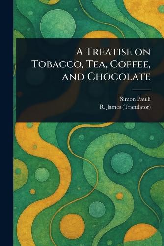 Cover image for A Treatise on Tobacco, Tea, Coffee, and Chocolate