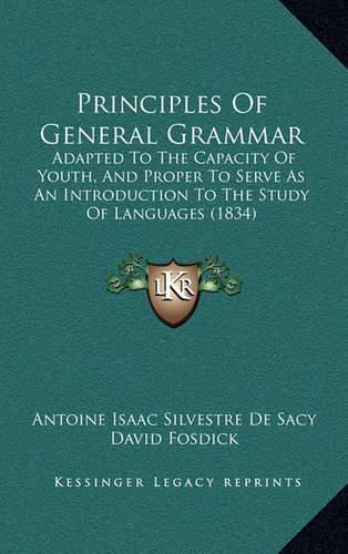 Principles of General Grammar: Adapted to the Capacity of Youth, and Proper to Serve as an Introduction to the Study of Languages (1834)