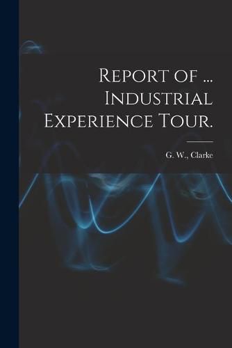 Cover image for Report of ... Industrial Experience Tour.