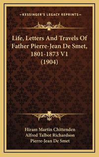 Cover image for Life, Letters and Travels of Father Pierre-Jean de Smet, 1801-1873 V1 (1904)