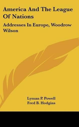 Cover image for America and the League of Nations: Addresses in Europe, Woodrow Wilson