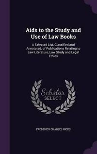 Cover image for AIDS to the Study and Use of Law Books: A Selected List, Classified and Annotated, of Publications Relating to Law Literature, Law Study and Legal Ethics