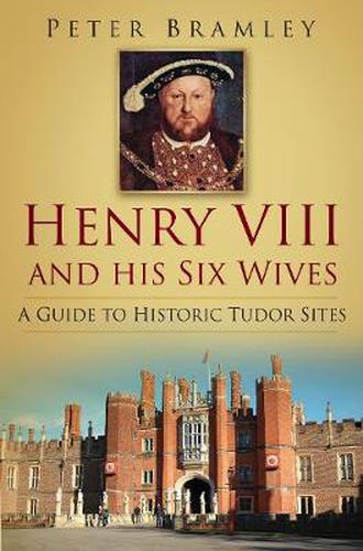 Henry VIII and his Six Wives: A Guide to Historic Tudor Sites