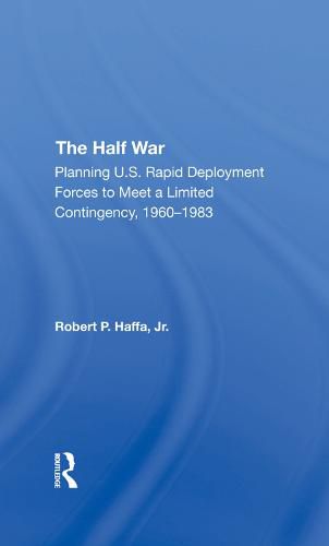 Cover image for The Half War: Planning U.S. Rapid Deployment Forces to Meet a Limited Contingency, 1960-1983
