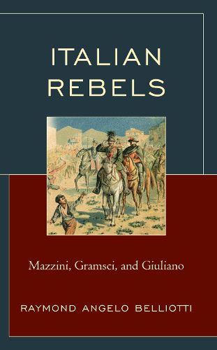 Cover image for Italian Rebels: Mazzini, Gramsci, and Giuliano