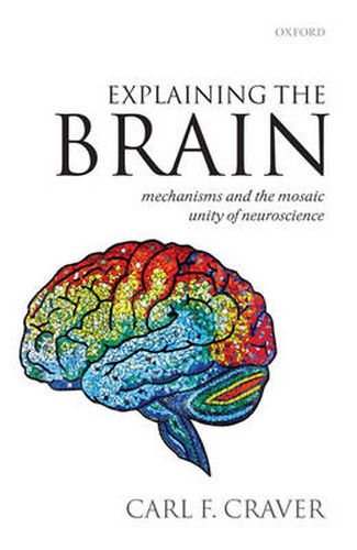 Cover image for Explaining the Brain: Mechanisms and the Mosaic Unity of Neuroscience