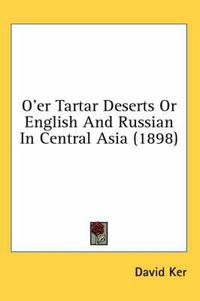 Cover image for O'Er Tartar Deserts or English and Russian in Central Asia (1898)