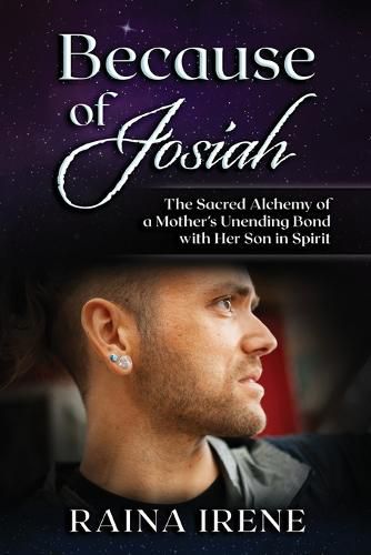 Cover image for Because of Josiah: The Sacred Alchemy of a Mother's Unending Bond with Her Son in Spirit