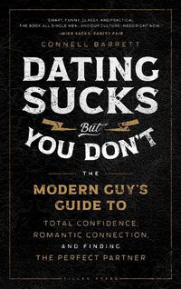 Cover image for Dating Sucks, but You Don't: The Modern Guy's Guide to Total Confidence, Romantic Connection, and Finding the Perfect Partner