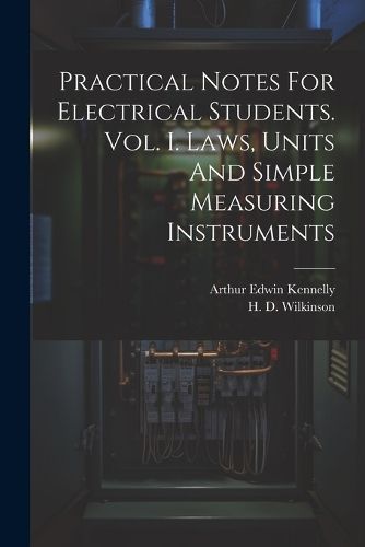 Cover image for Practical Notes For Electrical Students. Vol. I. Laws, Units And Simple Measuring Instruments