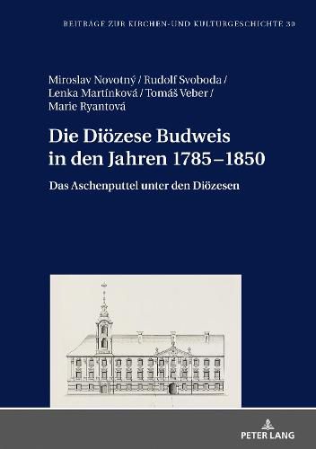 Cover image for Die Dioezese Budweis in Den Jahren 1785-1850: Das Aschenputtel Unter Den Dioezesen