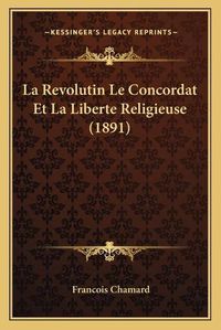 Cover image for La Revolutin Le Concordat Et La Liberte Religieuse (1891)