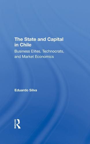 Cover image for The State And Capital In Chile: Business Elites, Technocrats, And Market Economics