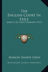 Cover image for The English Court in Exile the English Court in Exile: James II at Saint-Germain (1911) James II at Saint-Germain (1911)