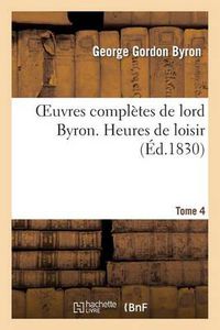 Cover image for Oeuvres Completes de Lord Byron. T. 4. Heures de Loisir