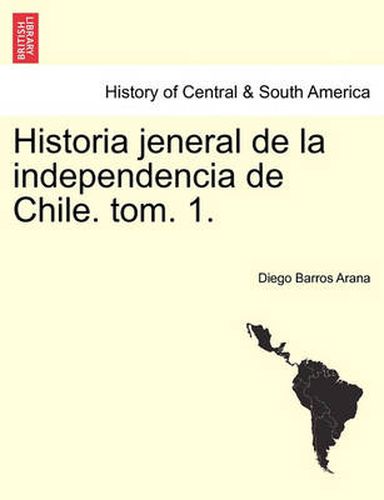 Cover image for Historia Jeneral de La Independencia de Chile. Tom. 1.