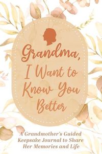 Cover image for Grandma, I Want to Know You Better: A Grandmother's Guided Keepsake Journal to Share Her Memories and Life: A Grandmother's Guided Keepsake Journal to Share Her Memories and Life