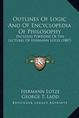 Cover image for Outlines of Logic and of Encyclopedia of Philosophy: Dictated Portions of the Lectures of Hermann Lotze (1887)
