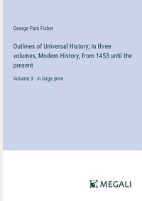 Cover image for Outlines of Universal History; In three volumes, Modern History, from 1453 until the present