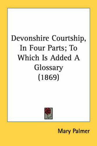 Cover image for Devonshire Courtship, In Four Parts; To Which Is Added A Glossary (1869)