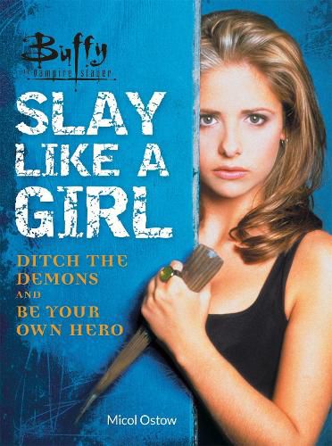 Buffy the Vampire Slayer: Slay Like a Girl: Ditch the Demons and Be Your Own Hero