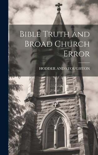 Cover image for Bible Truth and Broad Church Error