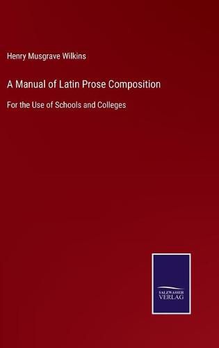 Cover image for A Manual of Latin Prose Composition: For the Use of Schools and Colleges