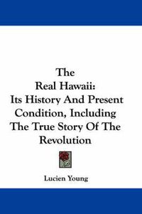 Cover image for Real Hawaii: Its History and Present Condition, Including the True Story of the Revolution