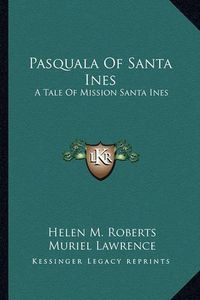 Cover image for Pasquala of Santa Ines: A Tale of Mission Santa Ines