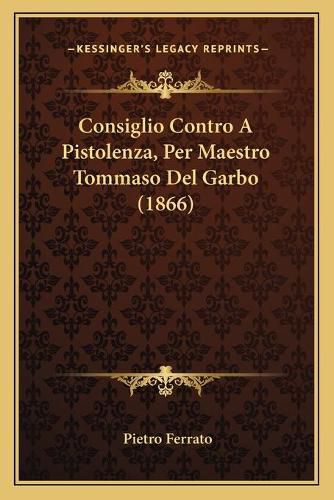 Cover image for Consiglio Contro a Pistolenza, Per Maestro Tommaso del Garbo (1866)