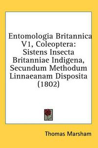 Cover image for Entomologia Britannica V1, Coleoptera: Sistens Insecta Britanniae Indigena, Secundum Methodum Linnaeanam Disposita (1802)