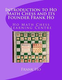 Cover image for Introduction to Ho Math Chess and Its Founder Frank Ho: Ho Math Chess Tutor Franchise Learning Centre