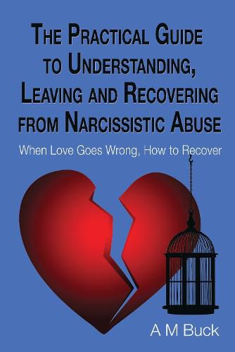 Cover image for The Practical Guide to Understanding, Leaving and Recovering from Narcissistic Abuse: When Love goes Wrong, How to Recover