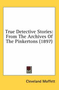 Cover image for True Detective Stories: From the Archives of the Pinkertons (1897)