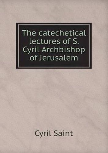 Cover image for The catechetical lectures of S. Cyril Archbishop of Jerusalem