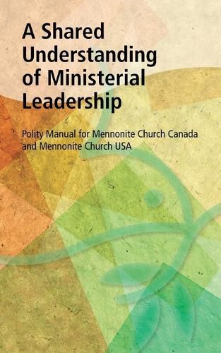 Cover image for A Shared Understanding of Ministerial Leadership: Polity Manual for Mennonite Church Canada and Mennonite Church USA