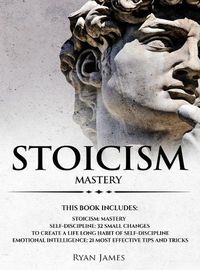 Cover image for Stoicism: 3 Manuscripts - Mastering the Stoic Way of Life, 32 Small Changes to Create a Life Long Habit of Self-Discipline, 21 Tips and Tricks on Improving Emotional Intelligence
