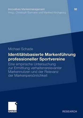 Identitatsbasierte Markenfuhrung professioneller Sportvereine: Eine empirische Untersuchung zur Ermittlung verhaltensrelevanter Markennutzen und der Relevanz der Markenpersoenlichkeit