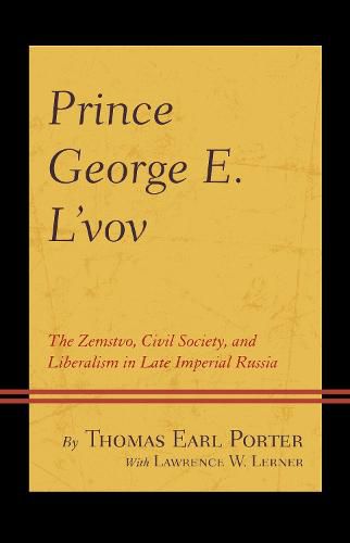 Prince George E. L'vov: The Zemstvo, Civil Society, and Liberalism in Late Imperial Russia