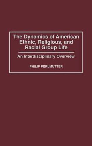 Cover image for The Dynamics of American Ethnic, Religious, and Racial Group Life: An Interdisciplinary Overview