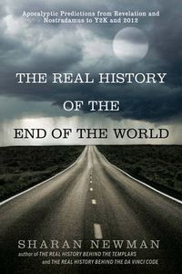 Cover image for The Real History Of The End Of The World: Apocalyptic Predictions from Revelation and Nostradamus to Y2K and 2012