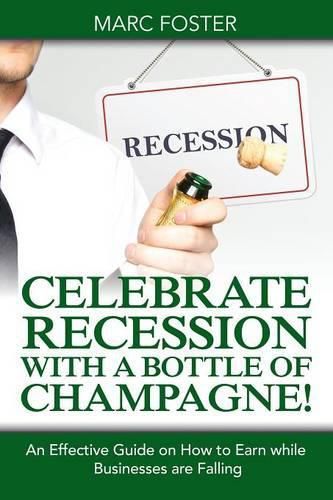 Cover image for Celebrate Recession with a Bottle of Champagne!: An Effective Guide on How to Earn while Businesses are Falling