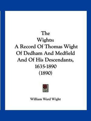 The Wights: A Record of Thomas Wight of Dedham and Medfield and of His Descendants, 1635-1890 (1890)