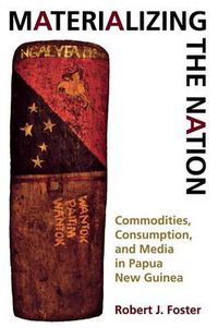 Cover image for Materializing the Nation: Commodities, Consumption, and Media in Papua New Guinea