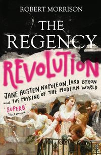 Cover image for The Regency Revolution: Jane Austen, Napoleon, Lord Byron and the Making of the Modern World