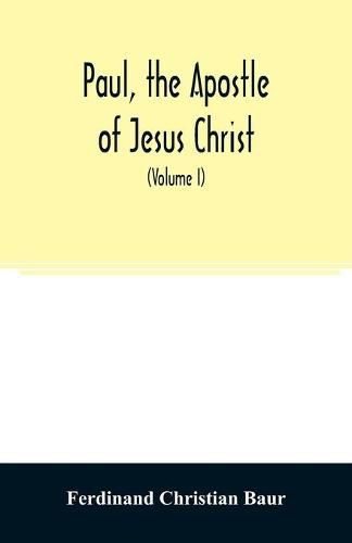 Paul, the apostle of Jesus Christ, his life and work, his epistles and his doctrine. A contribution to the critical history of primitive Christianity (Volume I)