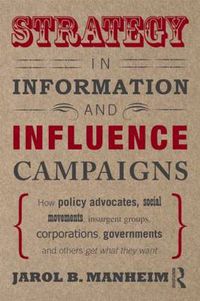 Cover image for Strategy in Information and Influence Campaigns: How Policy Advocates, Social Movements, Insurgent Groups, Corporations, Governments and Others Get What They Want