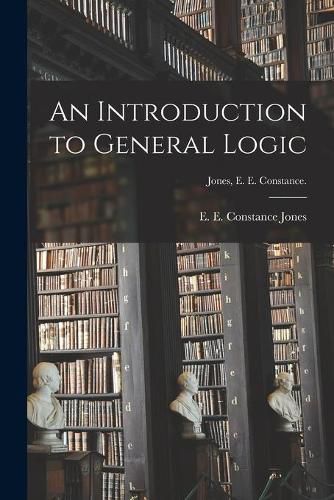 An Introduction to General Logic [microform]; Jones, E. E. Constance.