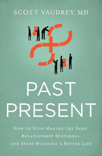 Cover image for Past Present: How to Stop Making the Same Relationship Mistakes---and Start Building a Better Life