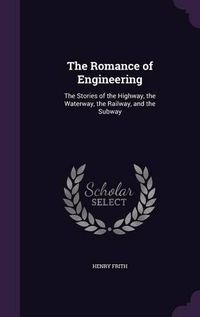 Cover image for The Romance of Engineering: The Stories of the Highway, the Waterway, the Railway, and the Subway